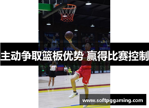 主动争取篮板优势 赢得比赛控制