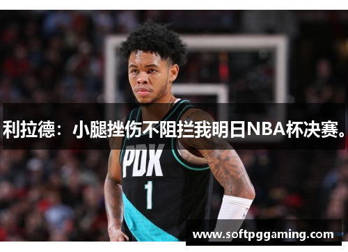 利拉德：小腿挫伤不阻拦我明日NBA杯决赛。