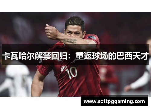 卡瓦哈尔解禁回归：重返球场的巴西天才